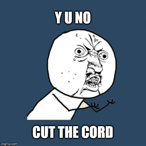 Y U No Meme | Y U NO CUT THE CORD | image tagged in memes,y u no | made w/ Imgflip meme maker