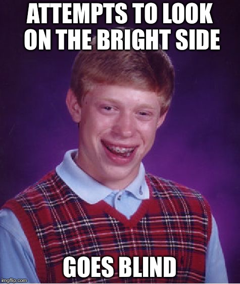 Bad Luck Brian Meme | ATTEMPTS TO LOOK ON THE BRIGHT SIDE; GOES BLIND | image tagged in memes,bad luck brian | made w/ Imgflip meme maker