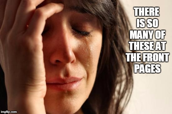 First World Problems Meme | THERE IS SO MANY OF THESE AT THE FRONT PAGES | image tagged in memes,first world problems | made w/ Imgflip meme maker