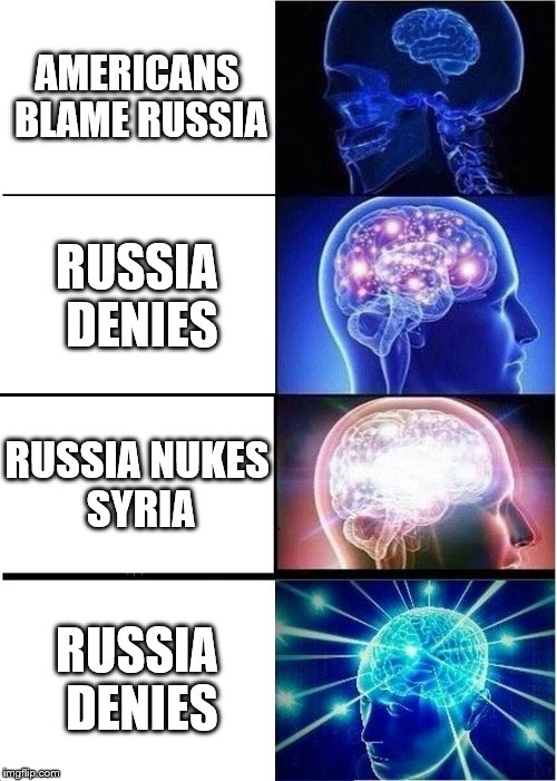 Expanding Brain Meme | AMERICANS BLAME RUSSIA; RUSSIA DENIES; RUSSIA NUKES SYRIA; RUSSIA DENIES | image tagged in memes,expanding brain | made w/ Imgflip meme maker