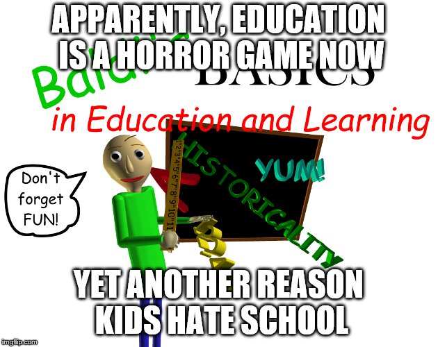 Y I Do Dis | APPARENTLY, EDUCATION IS A HORROR GAME NOW; YET ANOTHER REASON KIDS HATE SCHOOL | image tagged in memes | made w/ Imgflip meme maker