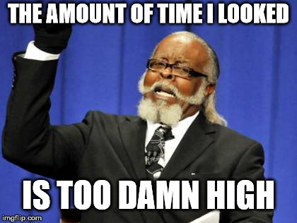 Too Damn High Meme | THE AMOUNT OF TIME I LOOKED IS TOO DAMN HIGH | image tagged in memes,too damn high | made w/ Imgflip meme maker