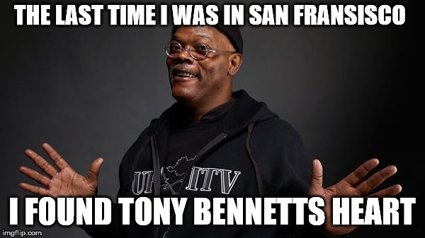 lost my heart in San Fransisco | THE LAST TIME I WAS IN SAN FRANSISCO; I FOUND TONY BENNETTS HEART | image tagged in san francisco,heart,samuel l jackson | made w/ Imgflip meme maker