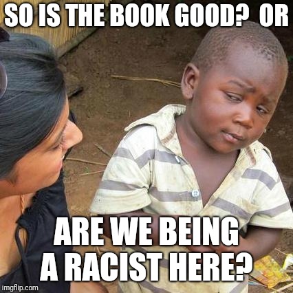 Third World Skeptical Kid Meme | SO IS THE BOOK GOOD?  OR; ARE WE BEING A RACIST HERE? | image tagged in memes,third world skeptical kid | made w/ Imgflip meme maker