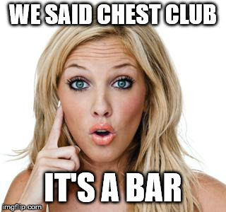 Dumb blonde | WE SAID CHEST CLUB IT'S A BAR | image tagged in dumb blonde | made w/ Imgflip meme maker