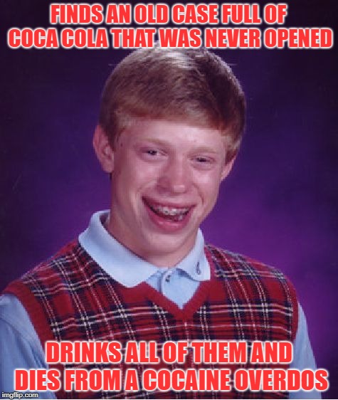 I decided to take a break from Imgflip, but now I'm back! | FINDS AN OLD CASE FULL OF COCA COLA THAT WAS NEVER OPENED; DRINKS ALL OF THEM AND DIES FROM A COCAINE OVERDOS | image tagged in memes,bad luck brian,coca cola,soda,doctordoomsday180,funny | made w/ Imgflip meme maker