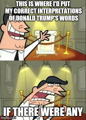 Reward: a big, fat, shiny covfefe | THIS IS WHERE I'D PUT MY CORRECT INTERPRETATIONS OF DONALD TRUMP'S WORDS; IF THERE WERE ANY | image tagged in memes,this is where i'd put my trophy if i had one | made w/ Imgflip meme maker