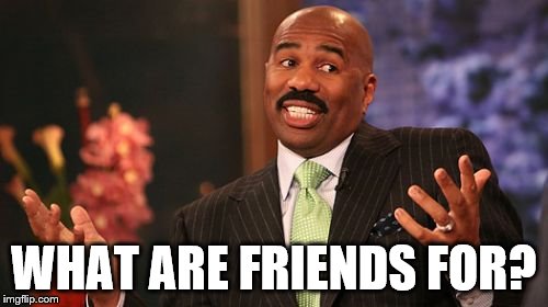 WHAT ARE FRIENDS FOR? | image tagged in memes,steve harvey | made w/ Imgflip meme maker