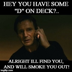 Liam Neeson Taken Meme | HEY YOU HAVE SOME "D" ON DECK?.. ALRIGHT ILL FIND YOU, AND WILL SMOKE YOU OUT! | image tagged in memes,liam neeson taken | made w/ Imgflip meme maker