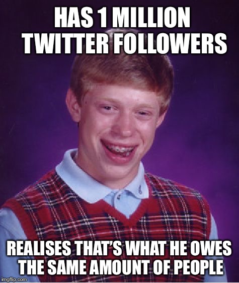 Bad Luck Brian Meme | HAS 1 MILLION TWITTER FOLLOWERS; REALISES THAT’S WHAT HE OWES THE SAME AMOUNT OF PEOPLE | image tagged in memes,bad luck brian | made w/ Imgflip meme maker
