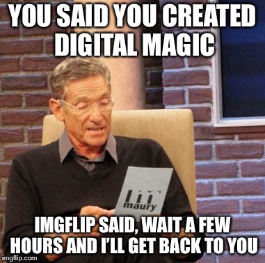 It’s been a long weekend for us | YOU SAID YOU CREATED DIGITAL MAGIC; IMGFLIP SAID, WAIT A FEW HOURS AND I’LL GET BACK TO YOU | image tagged in memes,maury lie detector | made w/ Imgflip meme maker