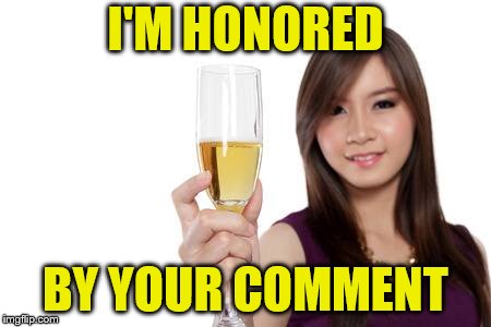 I'M HONORED BY YOUR COMMENT | made w/ Imgflip meme maker