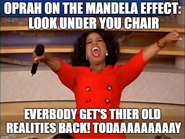 Oprah You Get A Meme | OPRAH ON THE MANDELA EFFECT: LOOK UNDER YOU CHAIR; EVERBODY GET'S THIER OLD REALITIES BACK! TODAAAAAAAAAY | image tagged in memes,oprah you get a,mandela effect,memories,new reality,shift | made w/ Imgflip meme maker