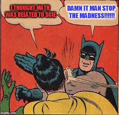 Batman Slapping Robin Meme | I THOUGHT MATH WAS RELATED TO SCIE; DAMN IT MAN STOP THE MADNESS!!!!!! | image tagged in memes,batman slapping robin,funny memes | made w/ Imgflip meme maker