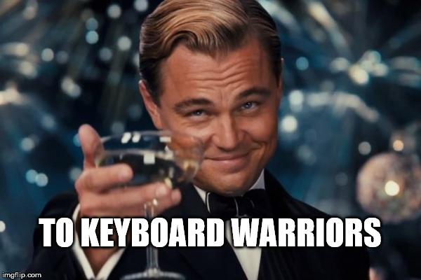 Leonardo Dicaprio Cheers Meme | TO KEYBOARD WARRIORS | image tagged in memes,leonardo dicaprio cheers | made w/ Imgflip meme maker