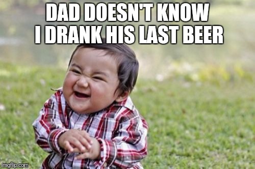 Evil Toddler Meme | DAD DOESN'T KNOW I DRANK HIS LAST BEER | image tagged in memes,evil toddler | made w/ Imgflip meme maker