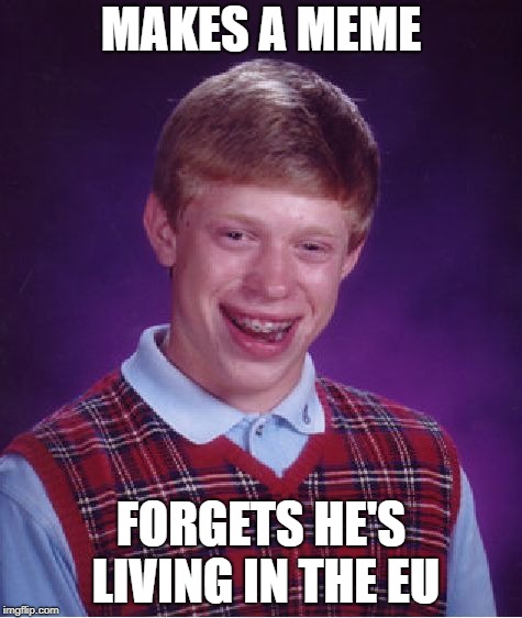 Bad Luck European | MAKES A MEME; FORGETS HE'S LIVING IN THE EU | image tagged in memes,bad luck brian,eu,banning memes,eu banning meme,european union | made w/ Imgflip meme maker