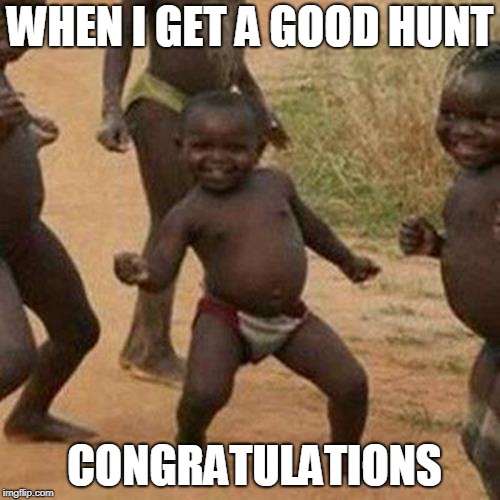 Third World Success Kid Meme | WHEN I GET A GOOD HUNT; CONGRATULATIONS | image tagged in memes,third world success kid | made w/ Imgflip meme maker