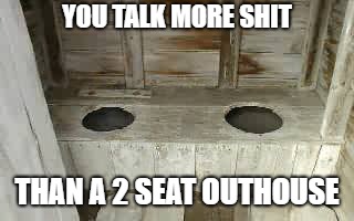 YOU TALK MORE SHIT; THAN A 2 SEAT OUTHOUSE | image tagged in shit talkin,2 seater,outhouse full of shit,shit | made w/ Imgflip meme maker