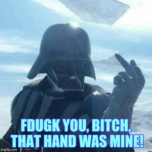 Darth Vader Flips You Off,,, | FDUGK YOU, B**CH, THAT HAND WAS MINE! | image tagged in darth vader flips you off   | made w/ Imgflip meme maker