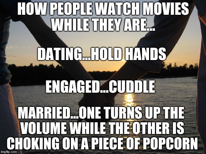 HOW PEOPLE WATCH MOVIES WHILE THEY ARE... DATING...HOLD HANDS; ENGAGED...CUDDLE; MARRIED...ONE TURNS UP THE VOLUME WHILE THE OTHER IS CHOKING ON A PIECE OF POPCORN | image tagged in married,funny,dating,ironic,reality | made w/ Imgflip meme maker