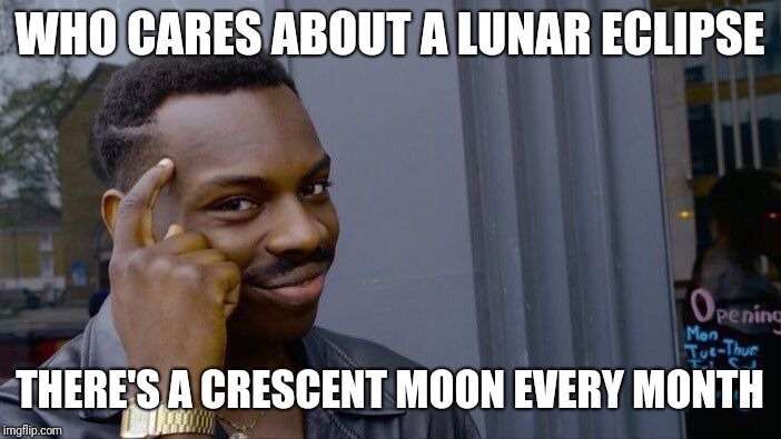 The more you know | WHO CARES ABOUT A LUNAR ECLIPSE; THERE'S A CRESCENT MOON EVERY MONTH | image tagged in memes,roll safe think about it,the more you know,thinking black guy,first world problems | made w/ Imgflip meme maker