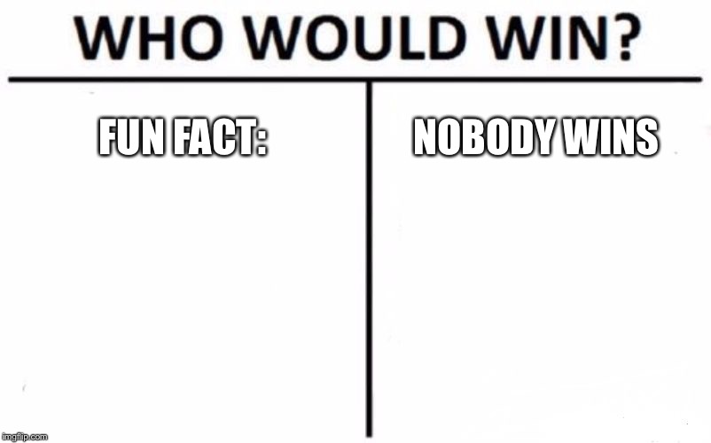 Who Would Win? Meme | FUN FACT:; NOBODY WINS | image tagged in memes,who would win | made w/ Imgflip meme maker