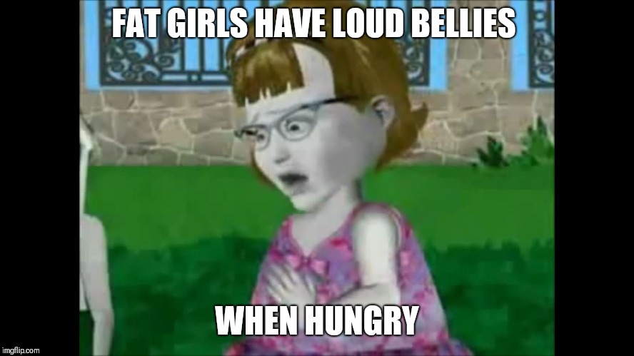 Truth? |  FAT GIRLS HAVE LOUD BELLIES; WHEN HUNGRY | image tagged in hungry gina lash,memes,fat girl,really fat girl,hungry,gina lash | made w/ Imgflip meme maker