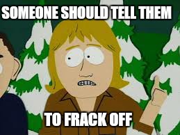 SOMEONE SHOULD TELL THEM TO FRACK OFF | made w/ Imgflip meme maker