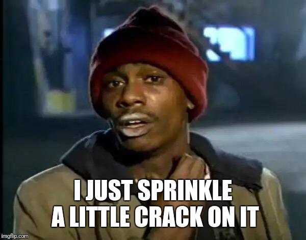 Y'all Got Any More Of That Meme | I JUST SPRINKLE A LITTLE CRACK ON IT | image tagged in memes,y'all got any more of that | made w/ Imgflip meme maker