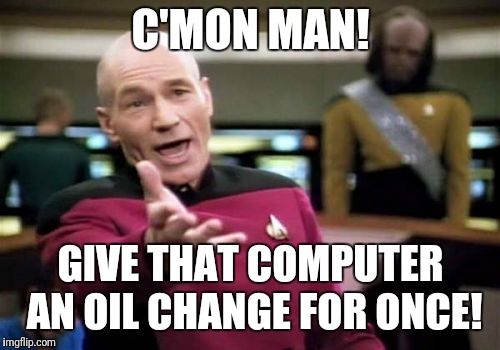 Picard Wtf Meme | C'MON MAN! GIVE THAT COMPUTER AN OIL CHANGE FOR ONCE! | image tagged in memes,picard wtf | made w/ Imgflip meme maker