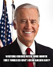 Joe Biden Meme | WRITING CHECKS WITH YOUR MOUTH THAT YOUR ASS CAN'T CASH GOLDEN BOY? | image tagged in memes,joe biden | made w/ Imgflip meme maker