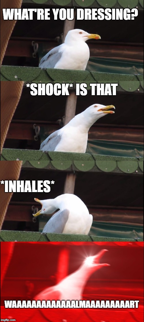 Inhaling Seagull | WHAT'RE YOU DRESSING? *SHOCK* IS THAT; *INHALES*; WAAAAAAAAAAAAALMAAAAAAAAART | image tagged in memes,inhaling seagull | made w/ Imgflip meme maker