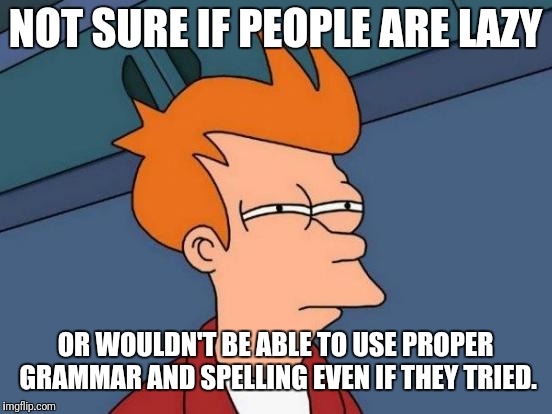 Futurama Fry Meme | NOT SURE IF PEOPLE ARE LAZY OR WOULDN'T BE ABLE TO USE PROPER GRAMMAR AND SPELLING EVEN IF THEY TRIED. | image tagged in memes,futurama fry | made w/ Imgflip meme maker