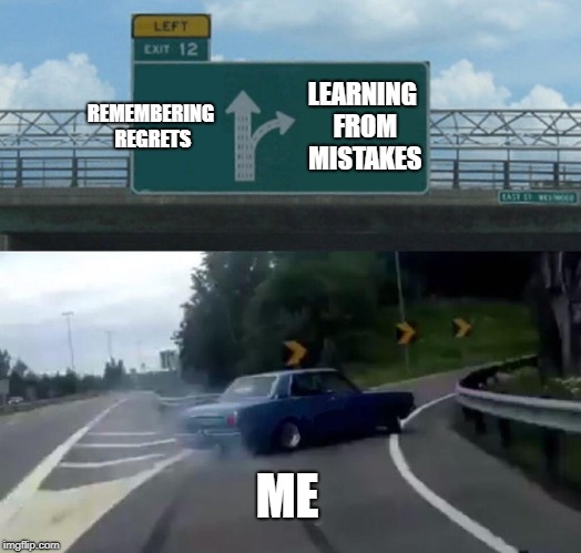 Left Exit 12 Off Ramp Meme | REMEMBERING REGRETS; LEARNING FROM MISTAKES; ME | image tagged in memes,left exit 12 off ramp | made w/ Imgflip meme maker