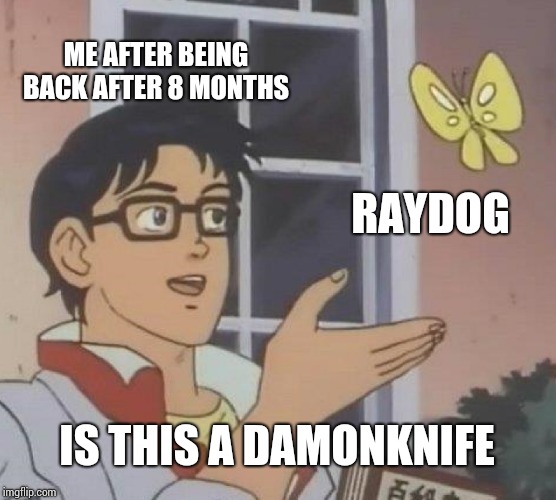 Its good to be back | ME AFTER BEING BACK AFTER 8 MONTHS; RAYDOG; IS THIS A DAMONKNIFE | image tagged in memes,is this a pigeon | made w/ Imgflip meme maker