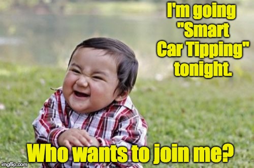 Evil Toddler | I'm going "Smart Car Tipping" tonight. Who wants to join me? | image tagged in memes,evil toddler | made w/ Imgflip meme maker