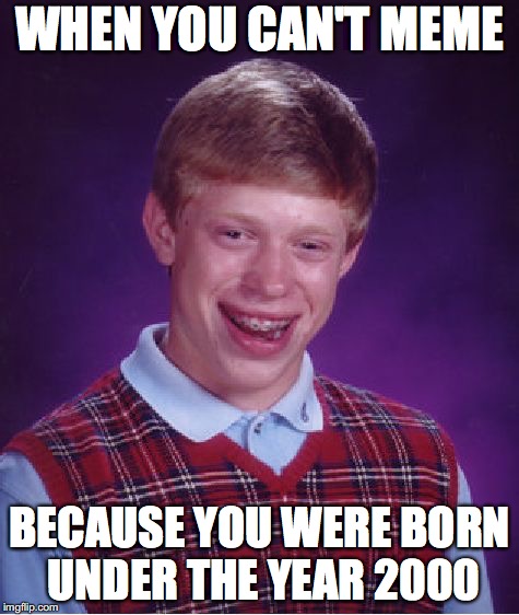 Bad Luck Brian Meme | WHEN YOU CAN'T MEME; BECAUSE YOU WERE BORN UNDER THE YEAR 2000 | image tagged in memes,bad luck brian | made w/ Imgflip meme maker
