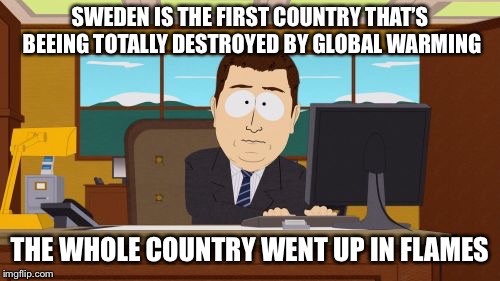 Aaaaand Its Gone Meme | SWEDEN IS THE FIRST COUNTRY THAT’S BEEING TOTALLY DESTROYED BY GLOBAL WARMING; THE WHOLE COUNTRY WENT UP IN FLAMES | image tagged in memes,aaaaand its gone | made w/ Imgflip meme maker