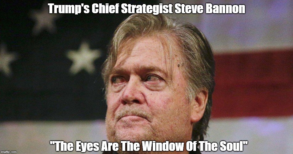 Trump's Chief Strategist Steve Bannon "The Eyes Are The Window Of The Soul" | made w/ Imgflip meme maker