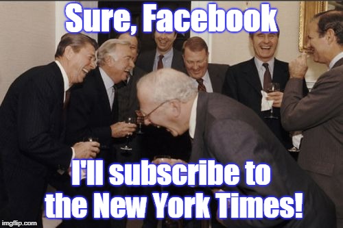 Laughing Men In Suits Meme | Sure, Facebook I'll subscribe to the New York Times! | image tagged in memes,laughing men in suits | made w/ Imgflip meme maker