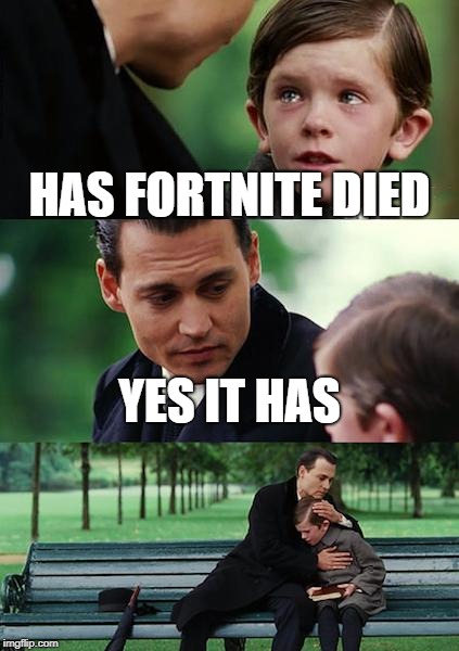 Finding Neverland | HAS FORTNITE DIED; YES IT HAS | image tagged in memes,finding neverland | made w/ Imgflip meme maker