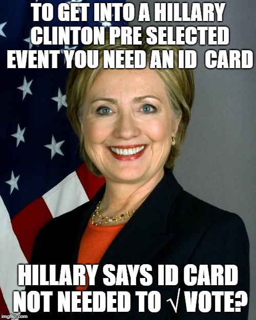 Hillary Clinton Meme | TO GET INTO A HILLARY CLINTON PRE SELECTED EVENT YOU NEED AN ID  CARD; HILLARY SAYS ID CARD NOT NEEDED TO √ VOTE? | image tagged in memes,hillary clinton | made w/ Imgflip meme maker