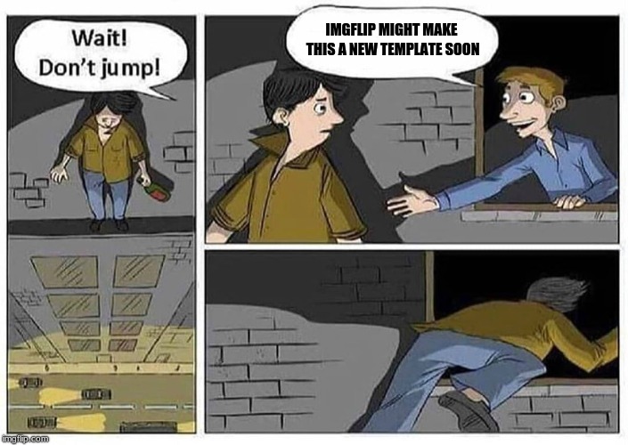 IMGFLIP MIGHT MAKE THIS A NEW TEMPLATE SOON | image tagged in don't jump | made w/ Imgflip meme maker