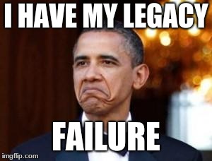 obama not bad | I HAVE MY LEGACY; FAILURE | image tagged in obama not bad | made w/ Imgflip meme maker