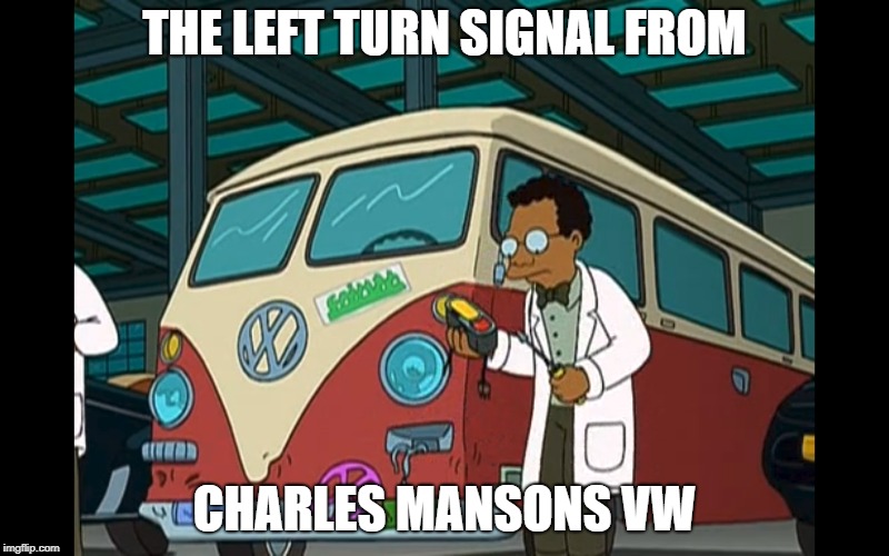 Mansons VW | THE LEFT TURN SIGNAL FROM; CHARLES MANSONS VW | image tagged in futurama,evil | made w/ Imgflip meme maker