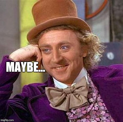 MAYBE... | image tagged in memes,creepy condescending wonka | made w/ Imgflip meme maker