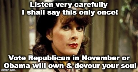 allo allo  | Listen very carefully I shall say this only once! Vote Republican in November or Obama will own & devour your soul | image tagged in allo allo | made w/ Imgflip meme maker
