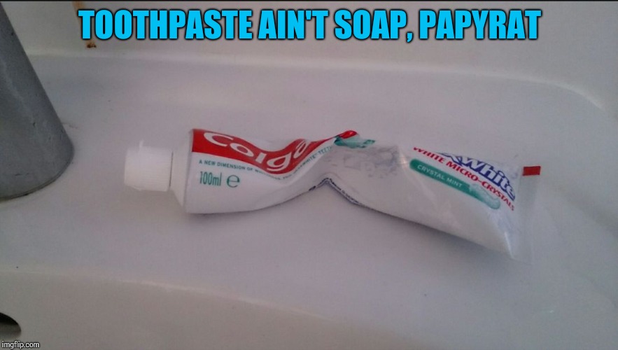 toothpaste | TOOTHPASTE AIN'T SOAP, PAPYRAT | image tagged in toothpaste | made w/ Imgflip meme maker