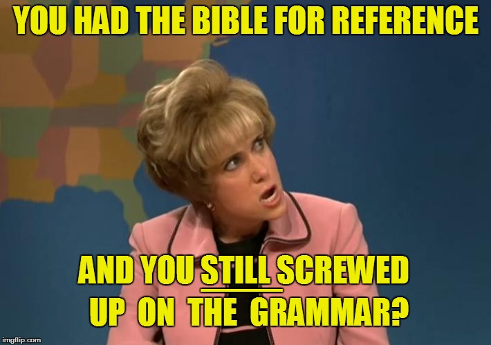 YOU HAD THE BIBLE FOR REFERENCE AND YOU STILL SCREWED UP  ON  THE  GRAMMAR? ___ | made w/ Imgflip meme maker